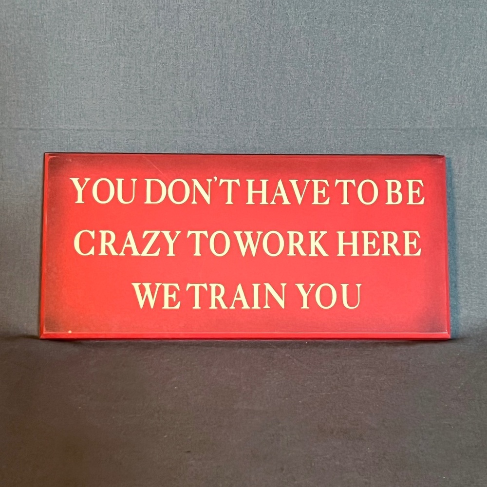COPY - You Don't Have to be Crazy to Work Here... Sign